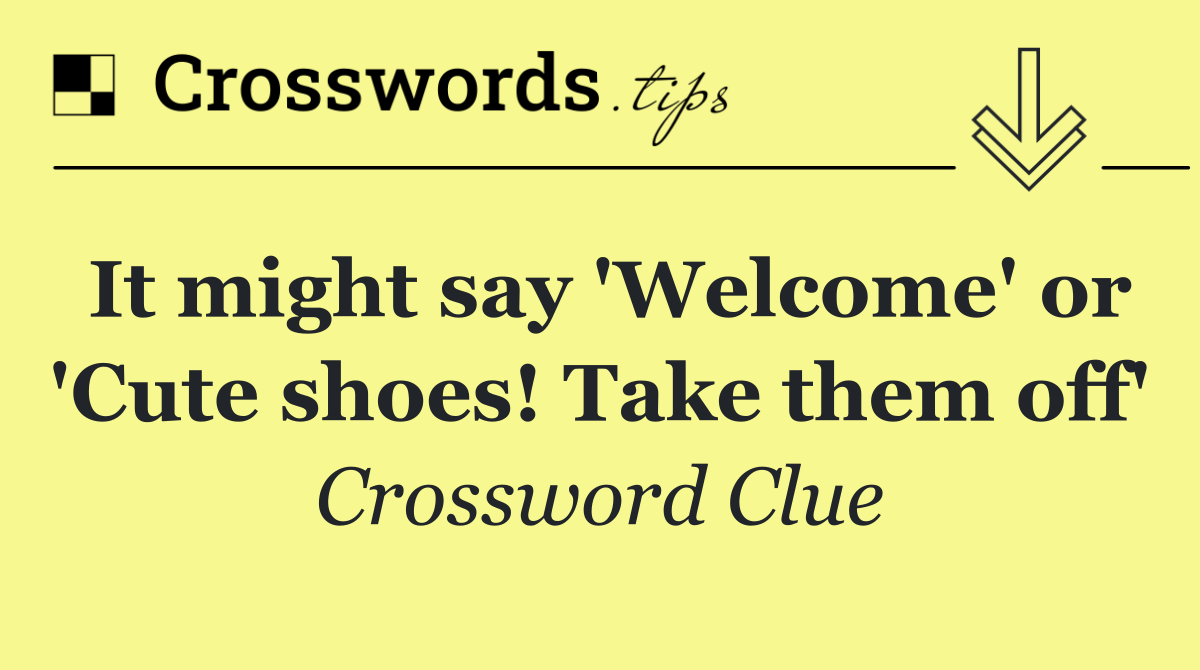It might say 'Welcome' or 'Cute shoes! Take them off'