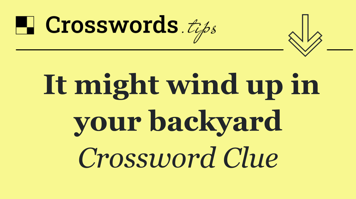 It might wind up in your backyard