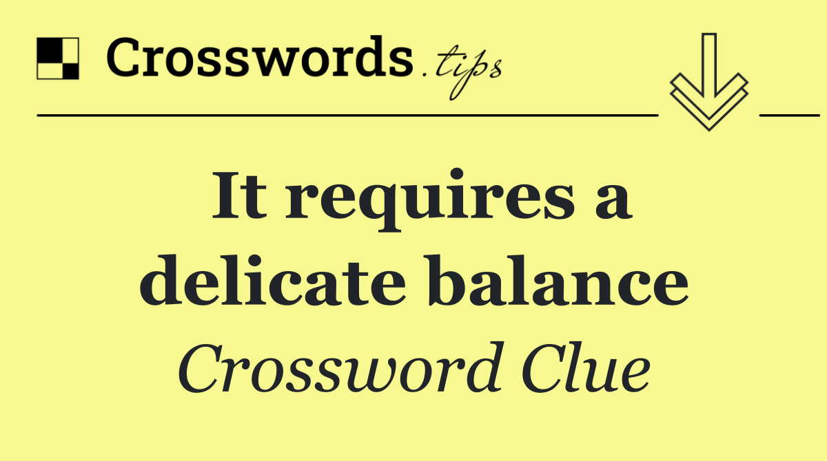 It requires a delicate balance