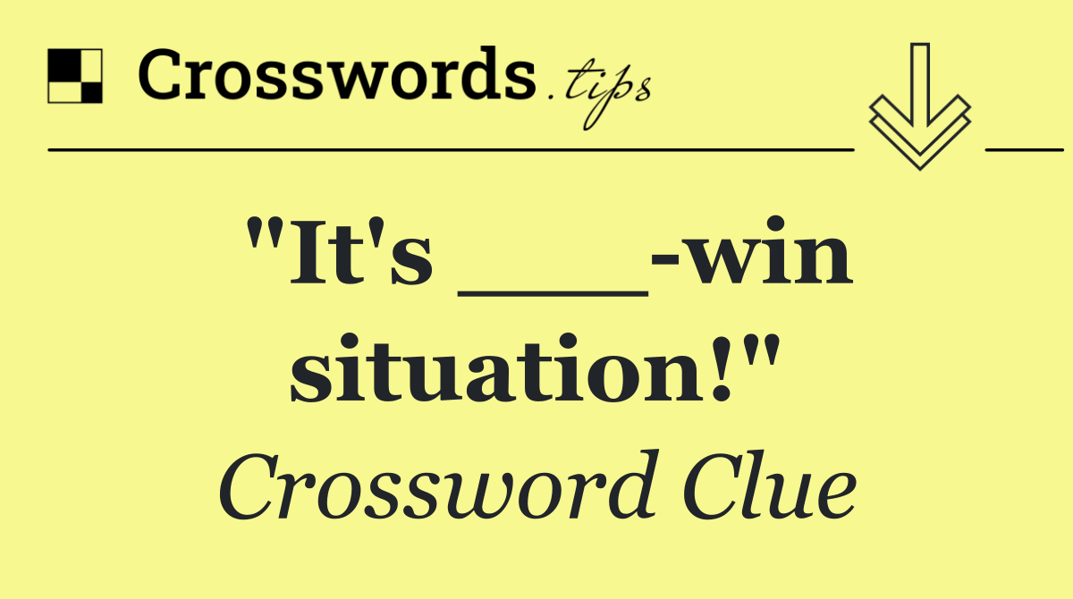 "It's ___ win situation!"