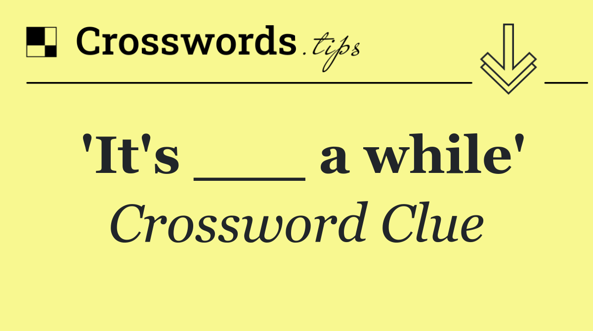 'It's ___ a while'