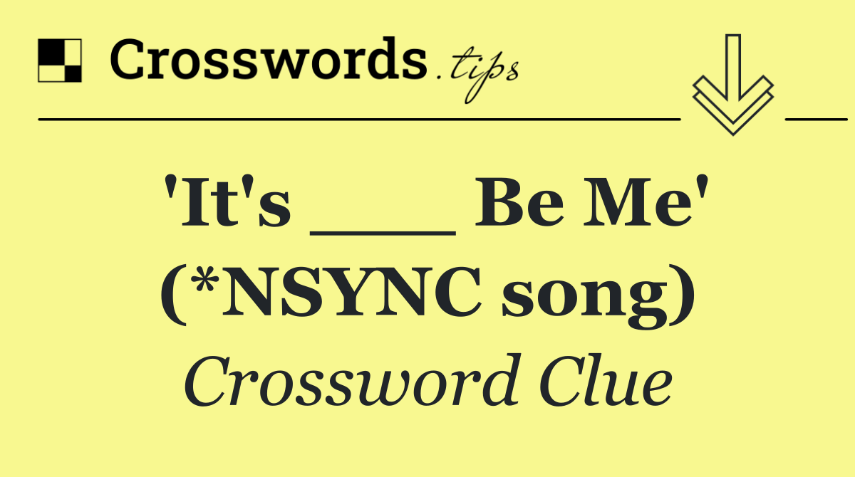 'It's ___ Be Me' (*NSYNC song)