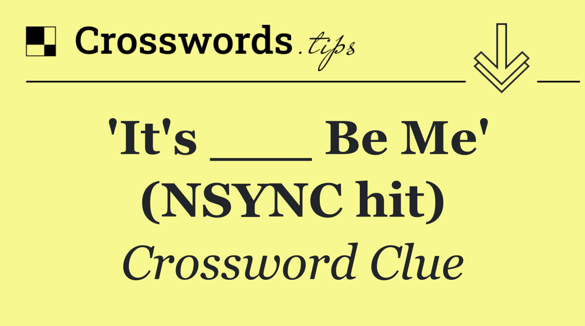 'It's ___ Be Me' (NSYNC hit)