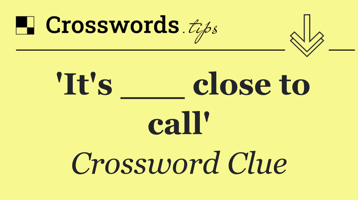 'It's ___ close to call'