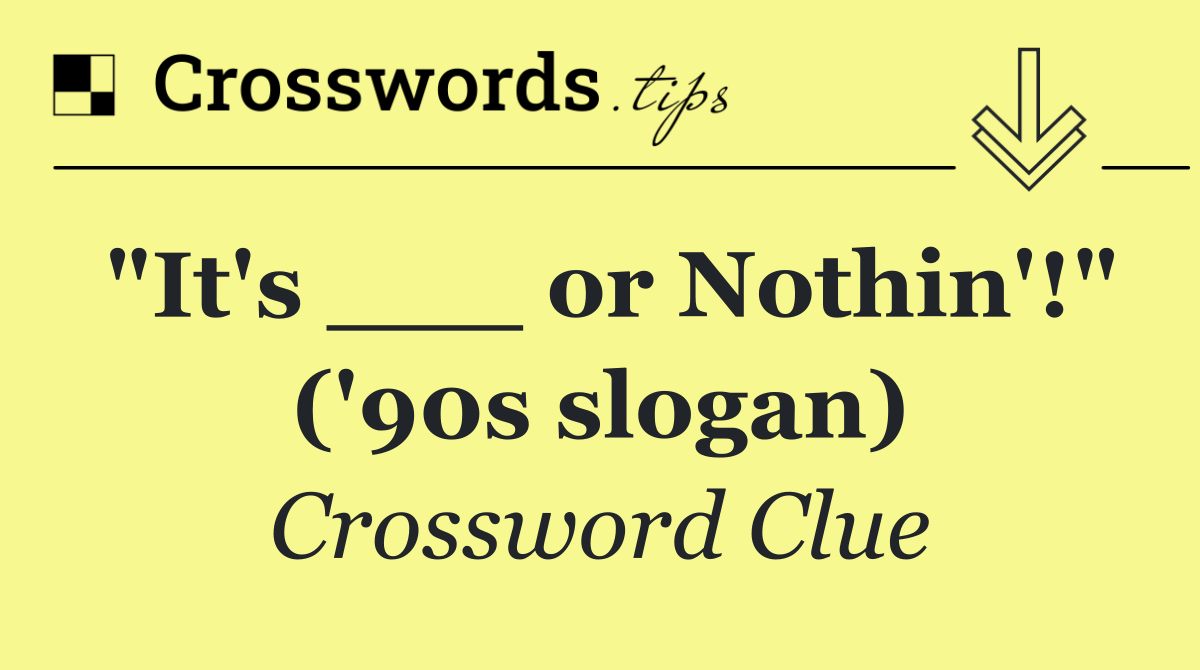 "It's ___ or Nothin'!" ('90s slogan)