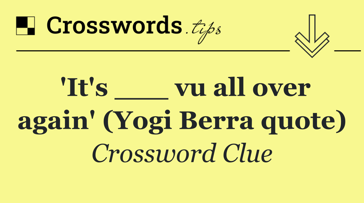 'It's ___ vu all over again' (Yogi Berra quote)