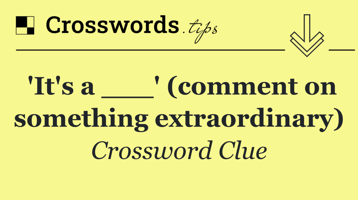 'It's a ___' (comment on something extraordinary)