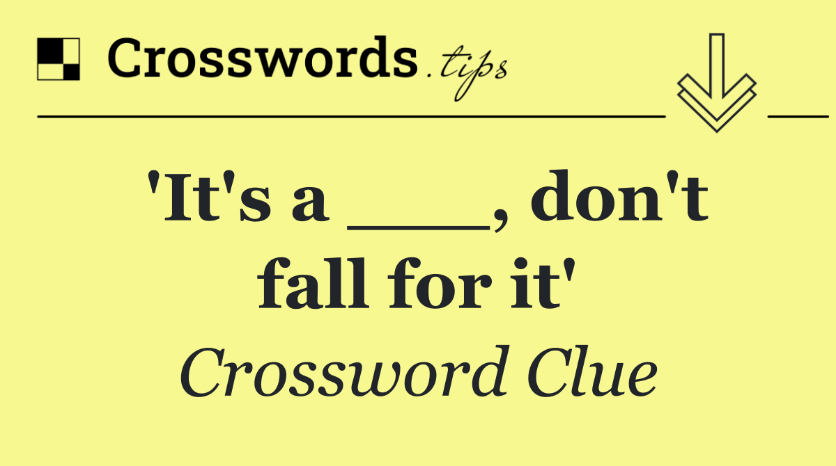 'It's a ___, don't fall for it'