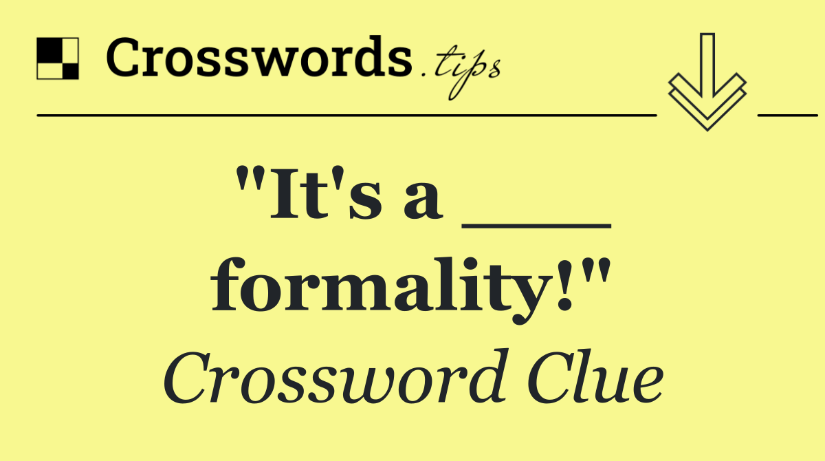 "It's a ___ formality!"