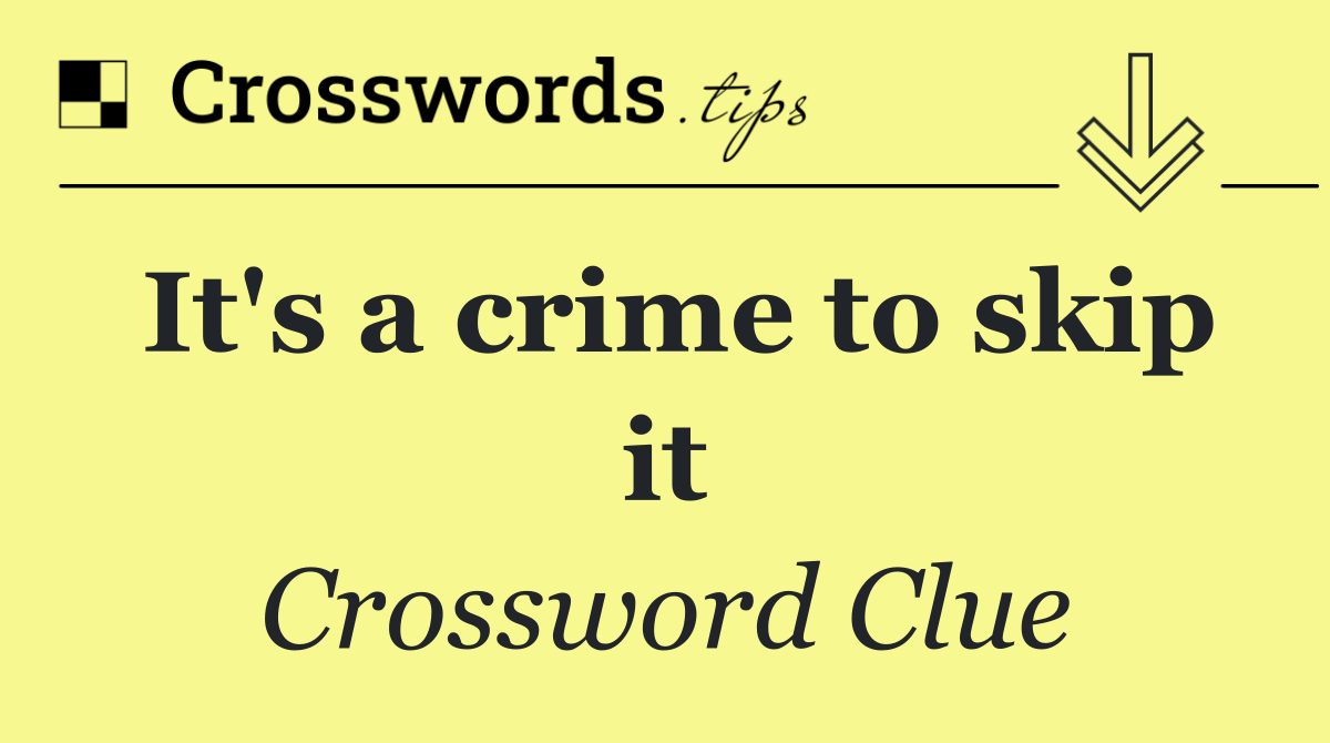It's a crime to skip it