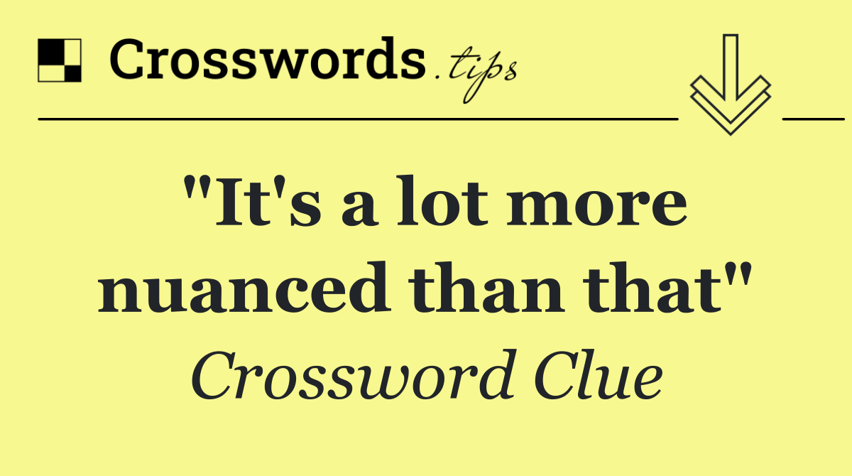 "It's a lot more nuanced than that"