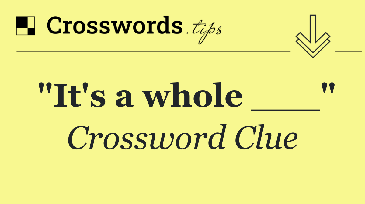 "It's a whole ___"