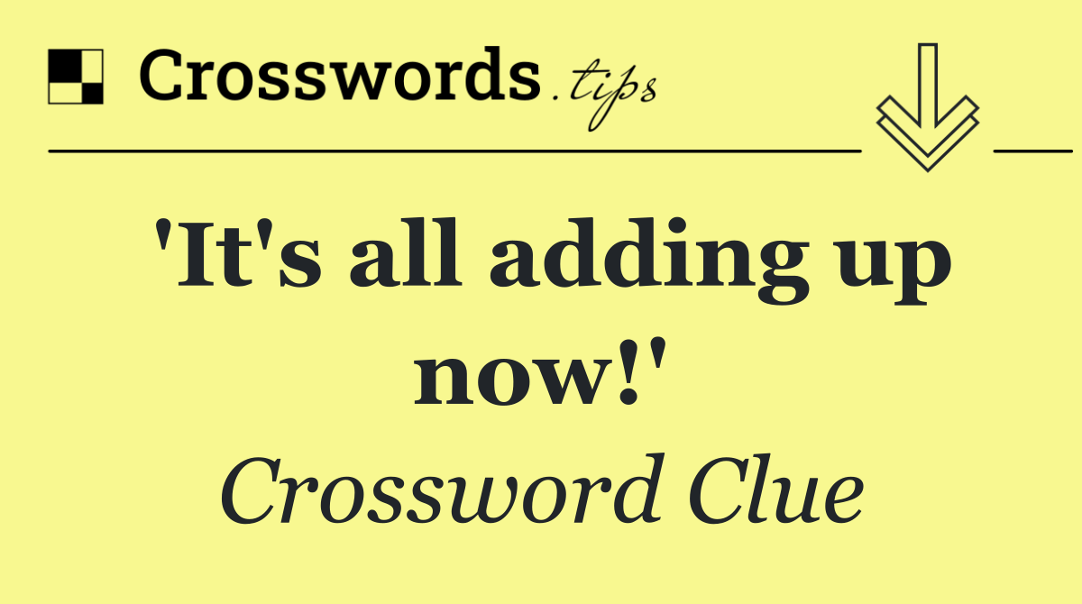 'It's all adding up now!'