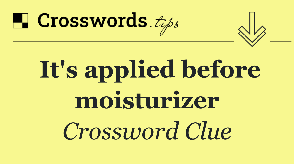 It's applied before moisturizer