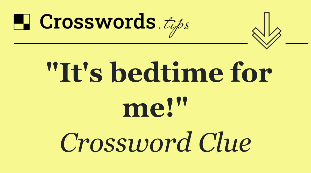 "It's bedtime for me!"