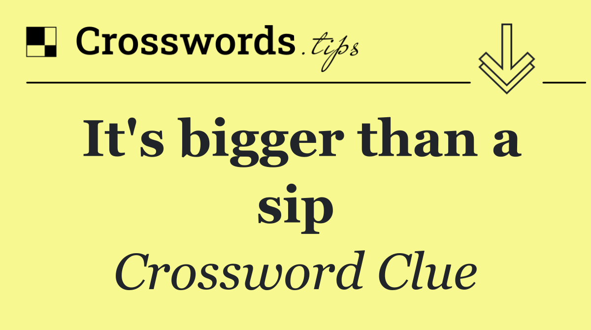 It's bigger than a sip