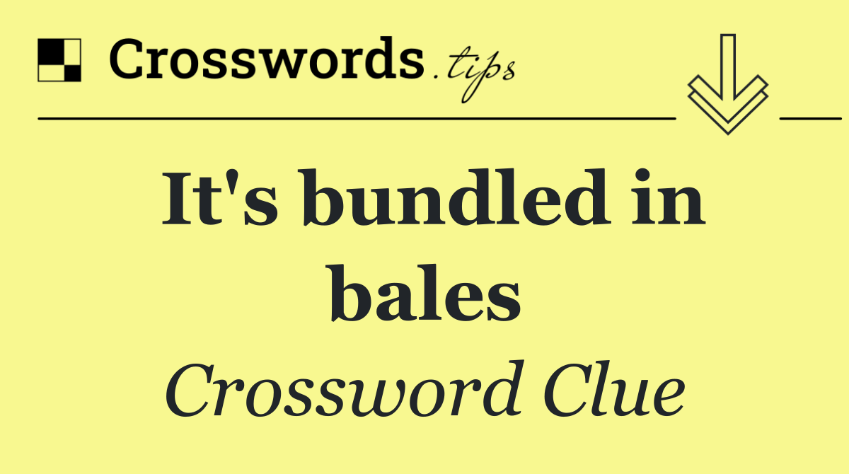 It's bundled in bales