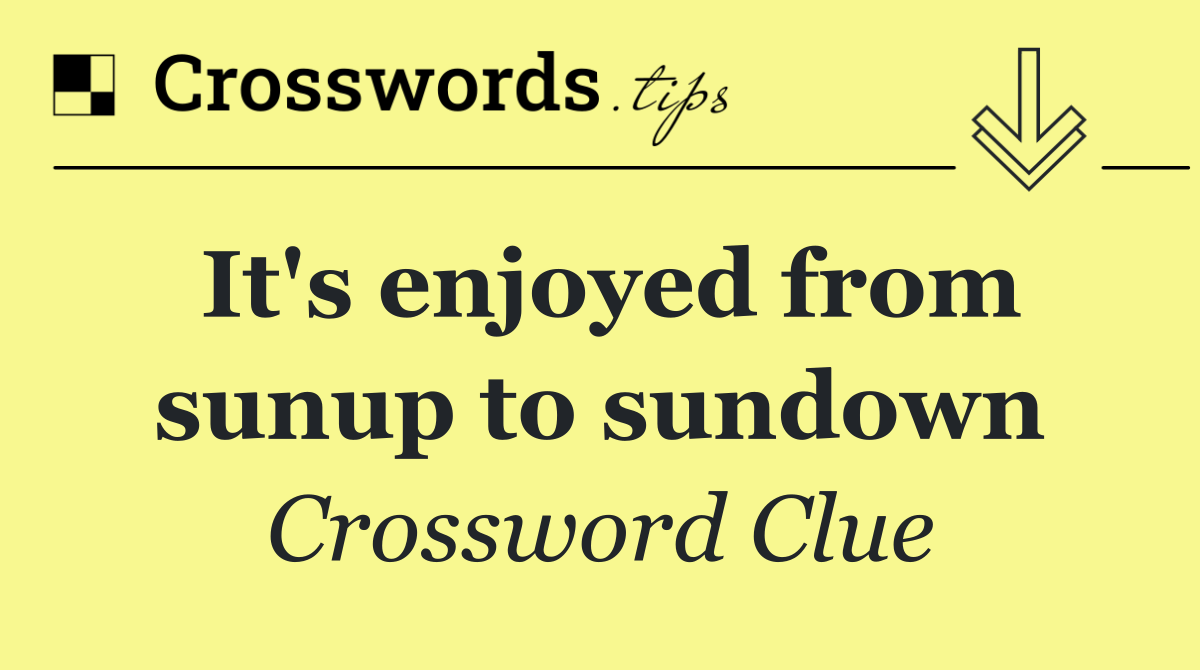 It's enjoyed from sunup to sundown