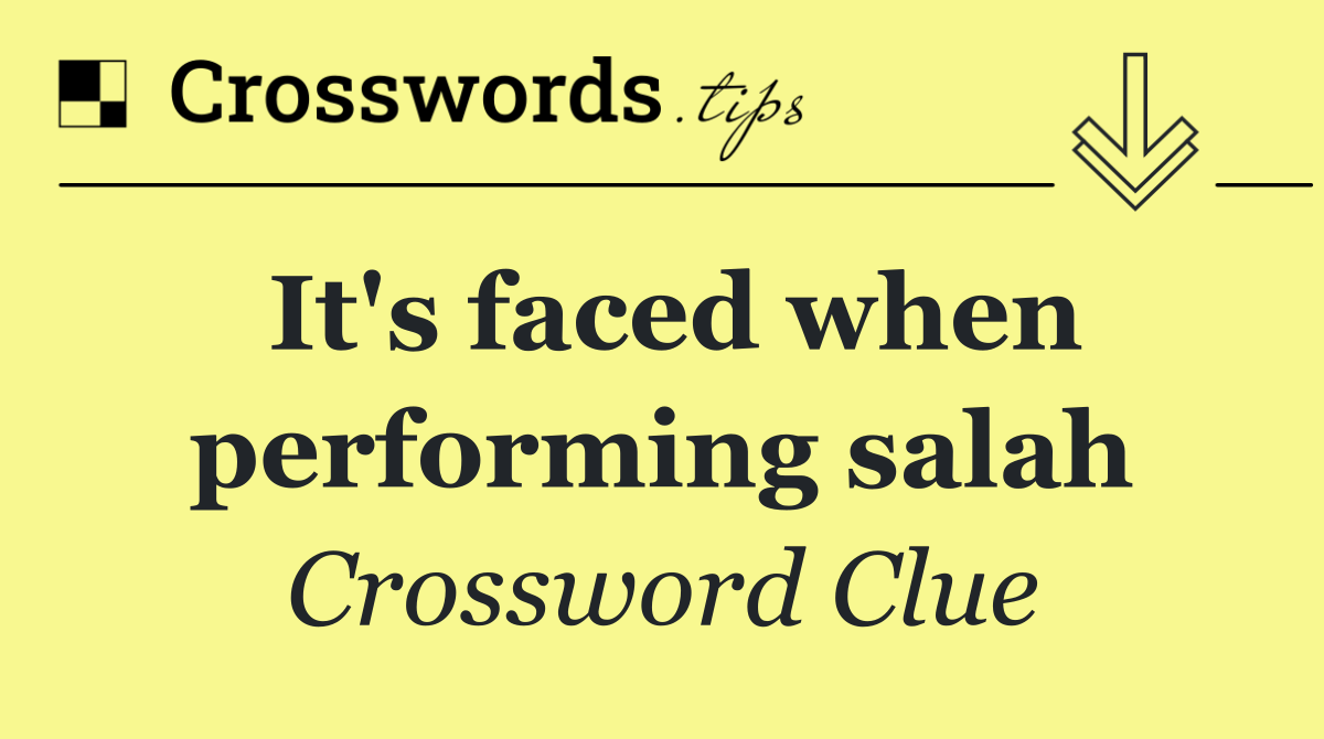 It's faced when performing salah