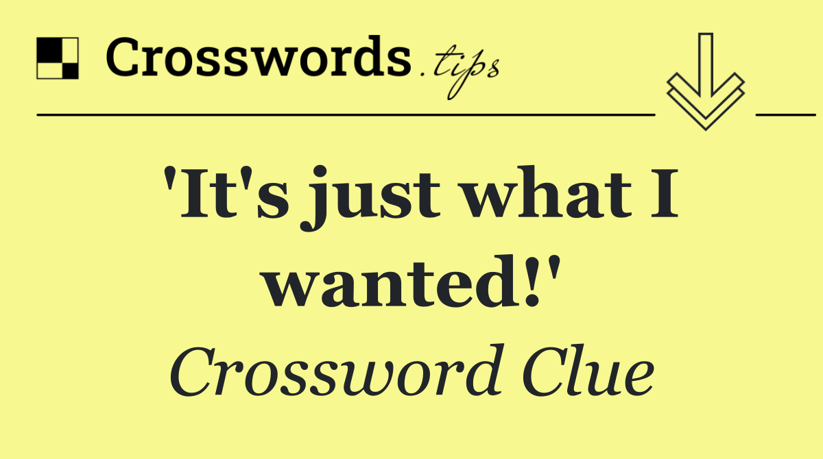 'It's just what I wanted!'