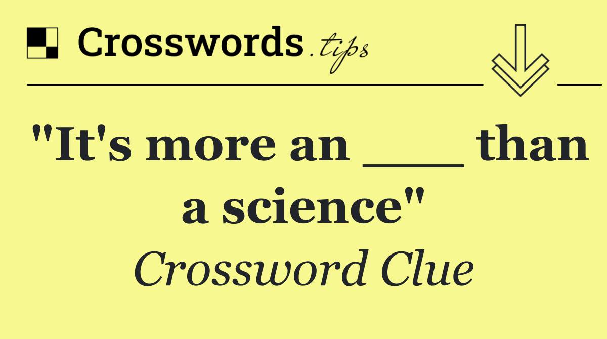 "It's more an ___ than a science"