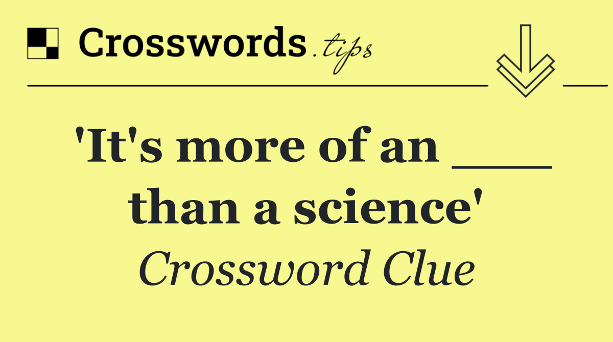 'It's more of an ___ than a science'