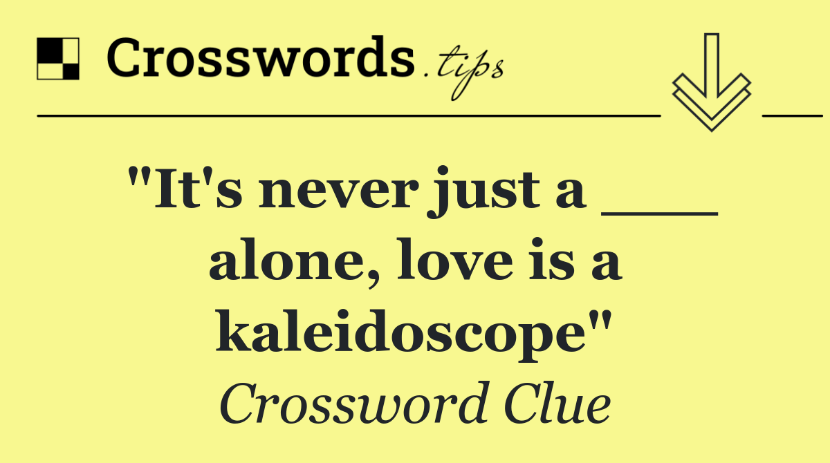 "It's never just a ___ alone, love is a kaleidoscope"