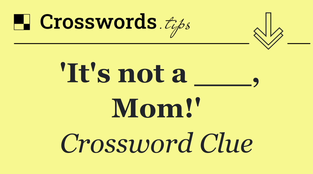 'It's not a ___, Mom!'