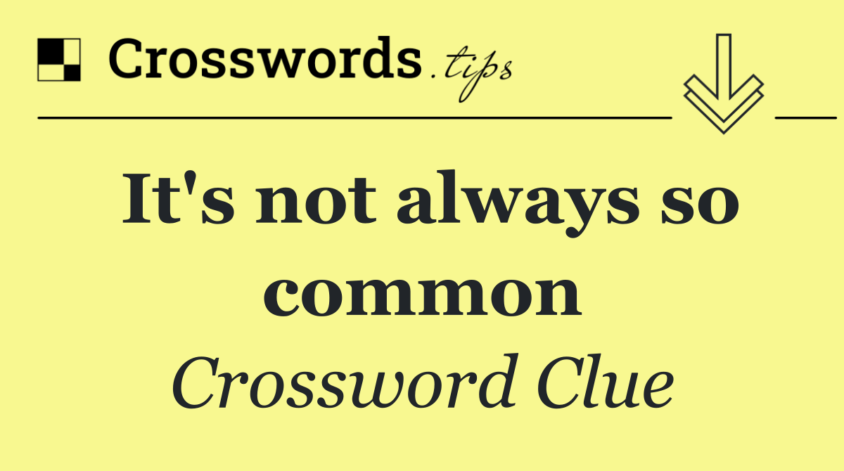 It's not always so common
