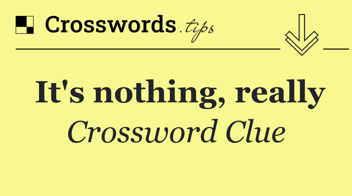 It's nothing, really