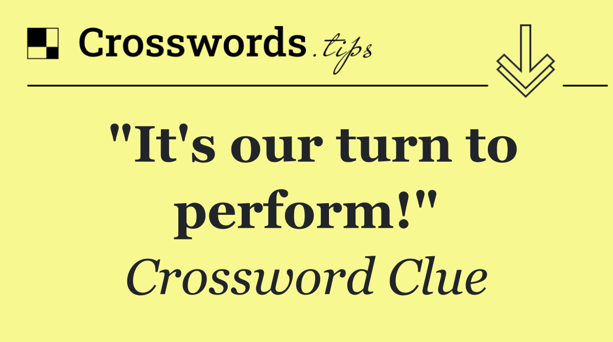 "It's our turn to perform!"