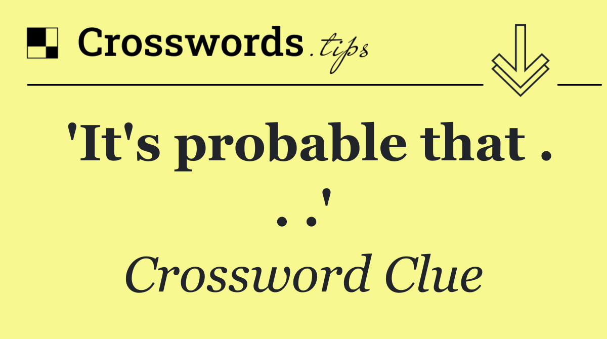 'It's probable that . . .'