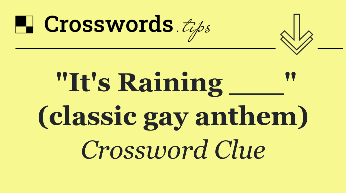 "It's Raining ___" (classic gay anthem)