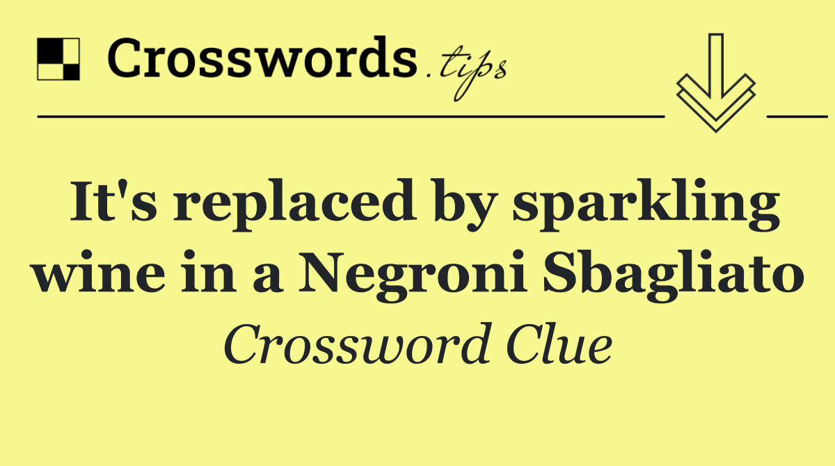 It's replaced by sparkling wine in a Negroni Sbagliato