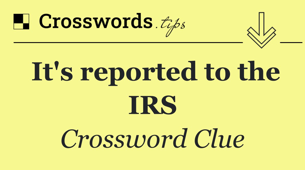 It's reported to the IRS