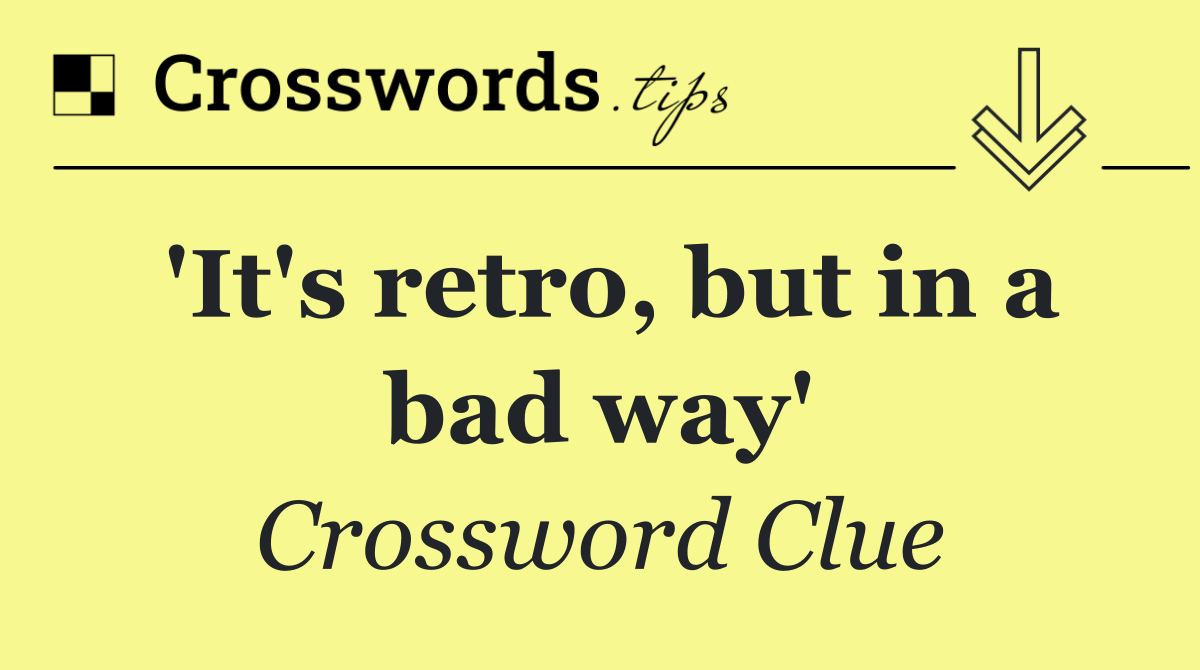 'It's retro, but in a bad way'