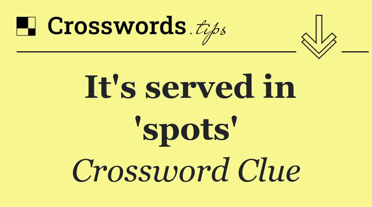 It's served in 'spots'