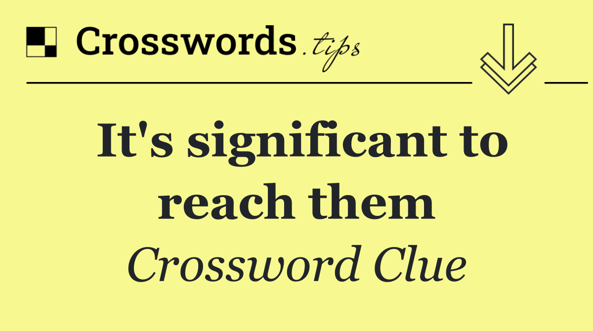 It's significant to reach them