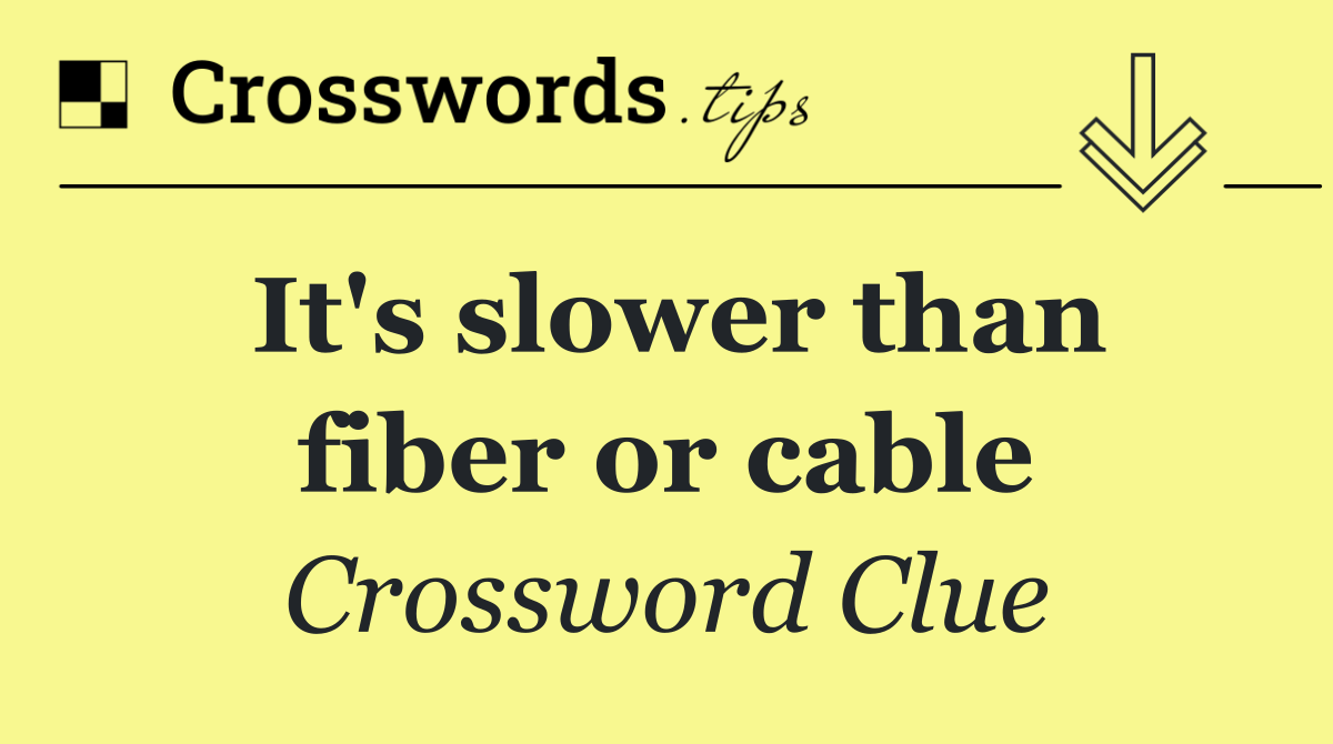 It's slower than fiber or cable