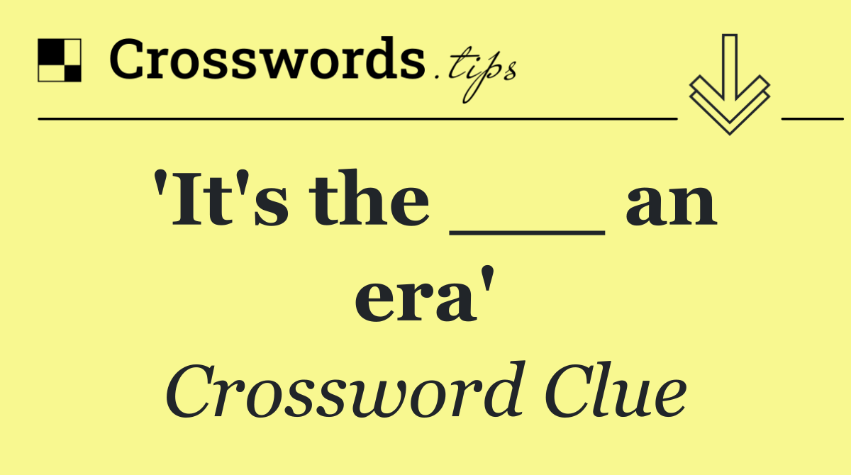 'It's the ___ an era'