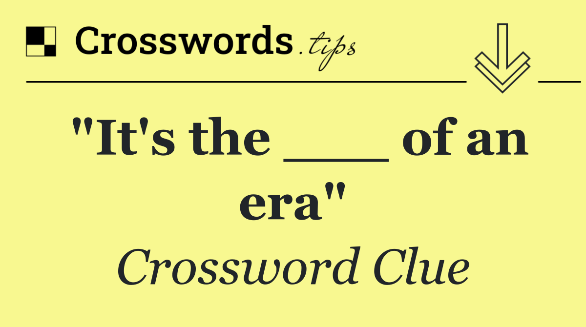 "It's the ___ of an era"
