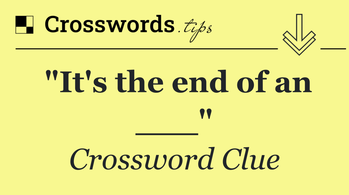 "It's the end of an ___"