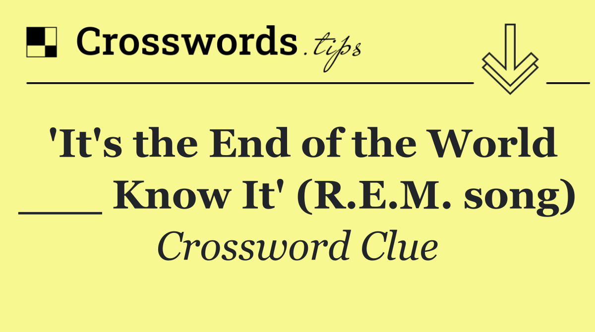 'It's the End of the World ___ Know It' (R.E.M. song)