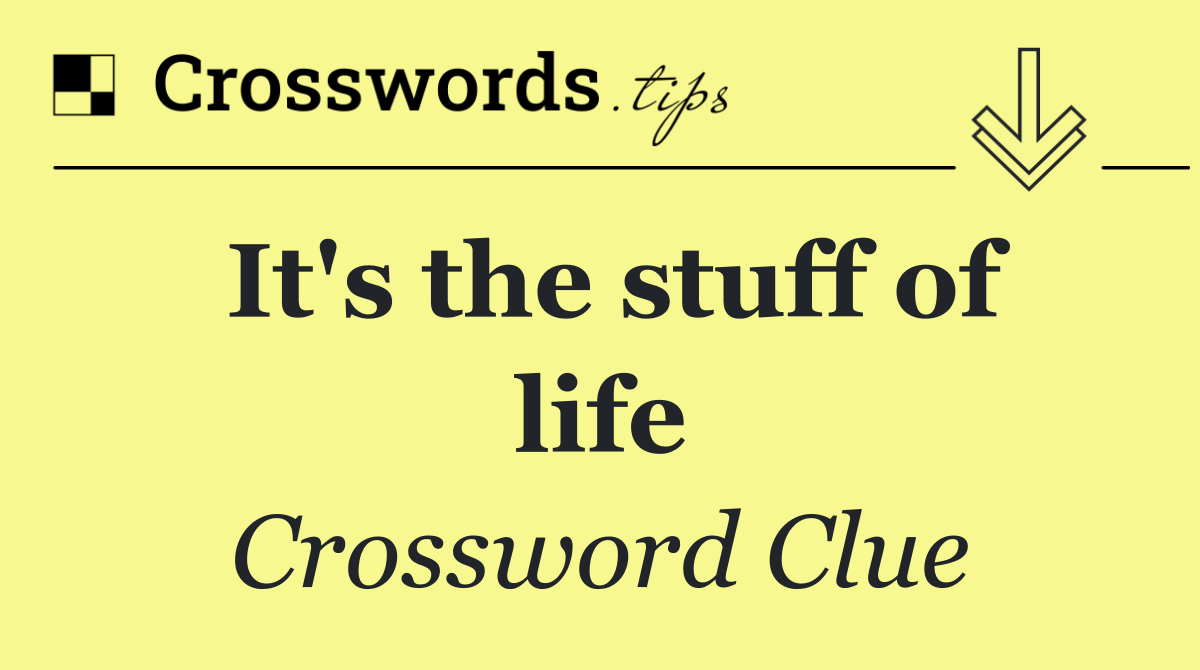 It's the stuff of life