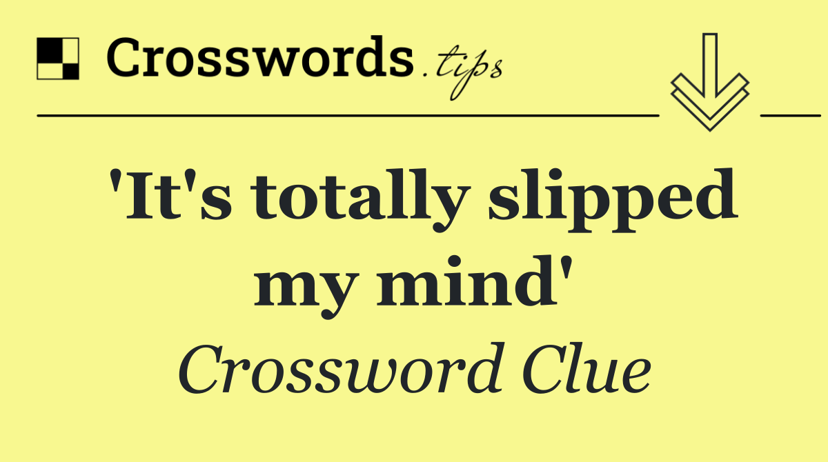 'It's totally slipped my mind'