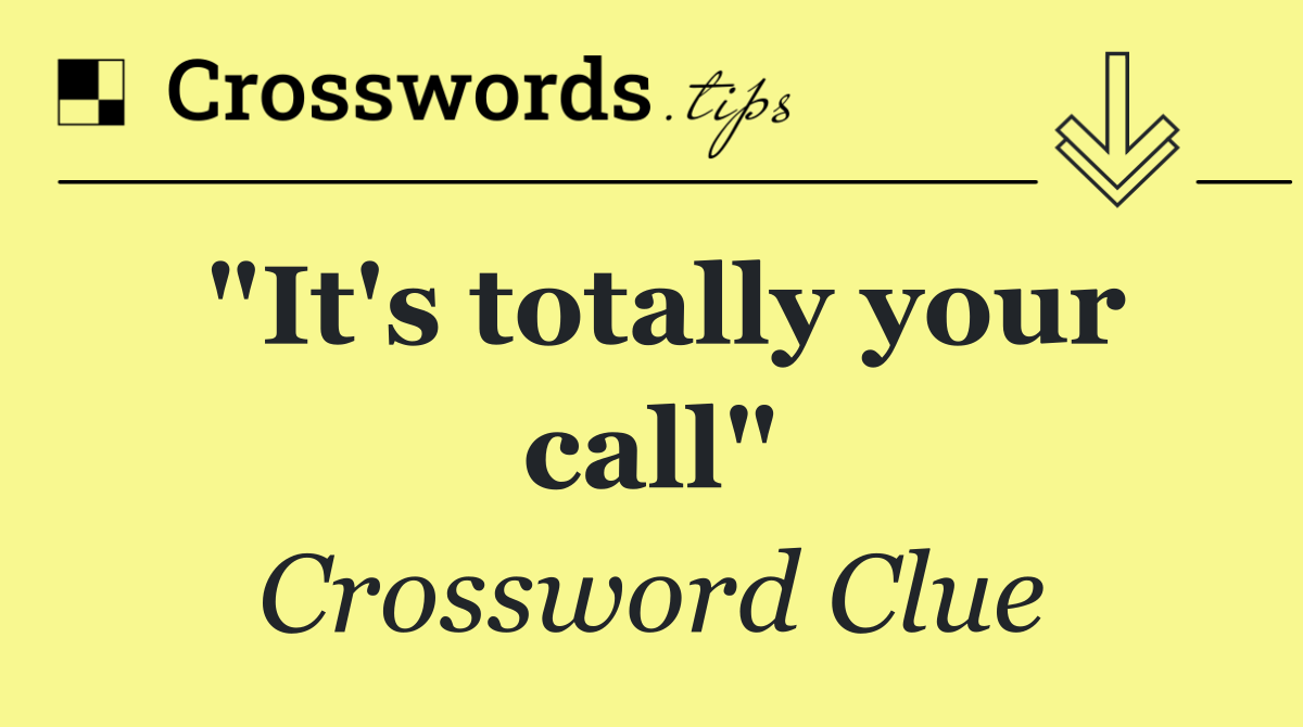 "It's totally your call"