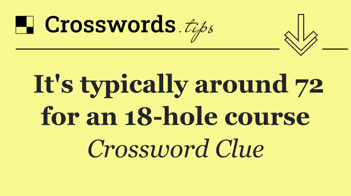 It's typically around 72 for an 18 hole course