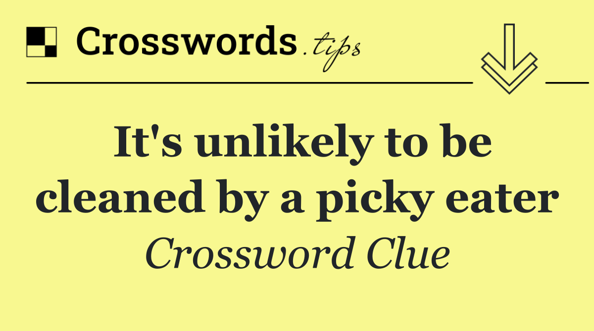 It's unlikely to be cleaned by a picky eater