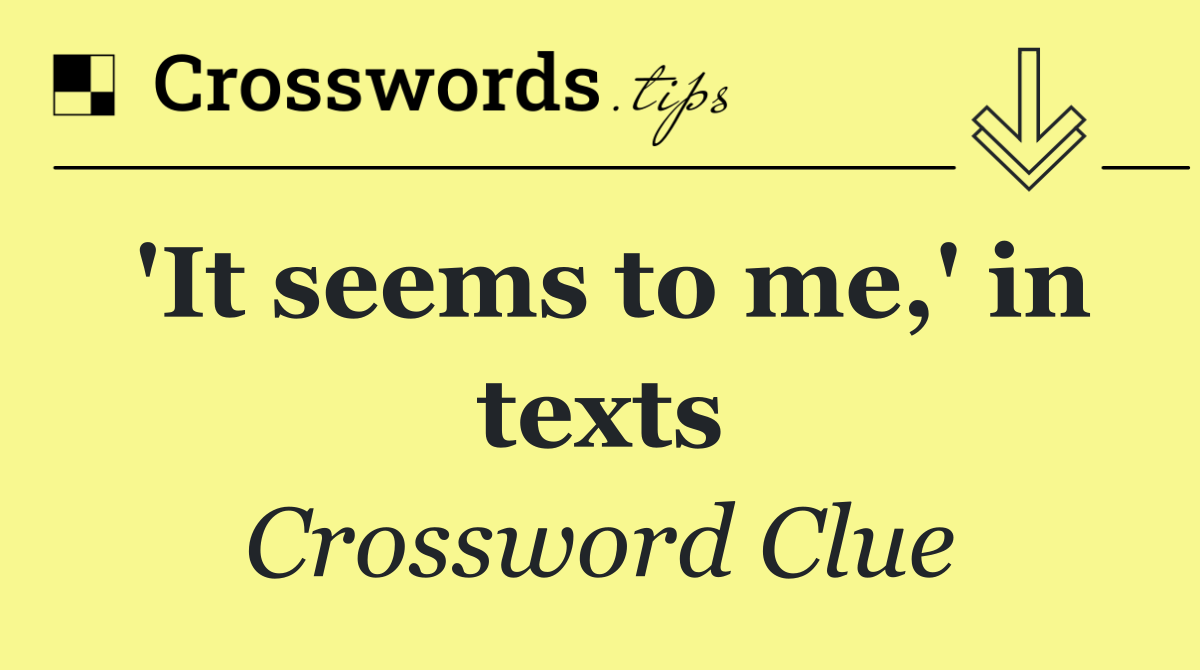 'It seems to me,' in texts