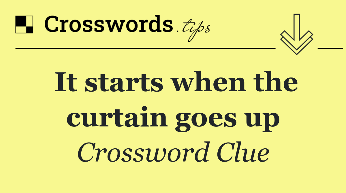 It starts when the curtain goes up